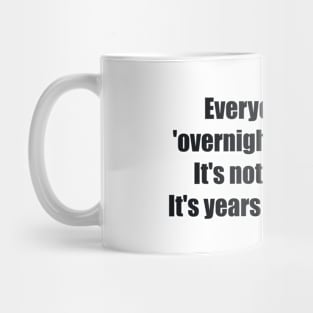 Everyone's like, 'overnight sensation.' It's not overnight. It's years of hard work Mug